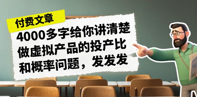 某付费文章《4000多字给你讲清楚做虚拟产品的投产比和概率问题，发发发》-柚子资源网