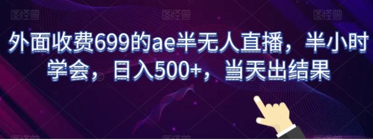 外面收费699的ae半无人直播，半小时学会，日入500+，当天出结果【揭秘】-柚子资源网