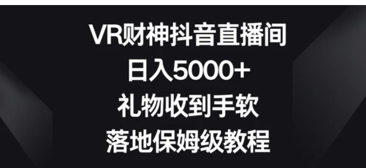 VR财神抖音直播间，日入5000+，礼物收到手软，落地保姆级教程-柚子资源网