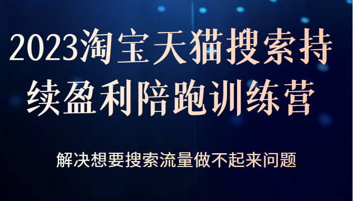 2023淘宝天猫搜索持续盈利陪跑训练营，解决想要搜索流量做不起来问题-柚子资源网