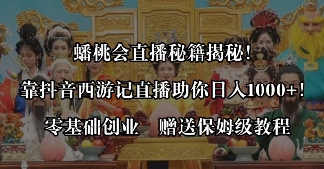 蟠桃会直播秘籍揭秘！靠抖音西游记直播日入1000+零基础创业，赠保姆级教程-柚子资源网