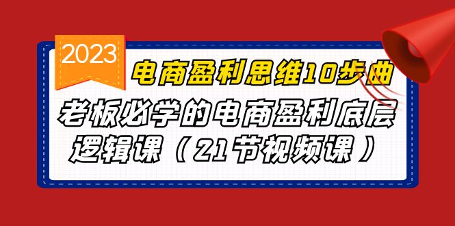 电商盈利-思维10步曲，老板必学的电商盈利底层逻辑课-柚子资源网