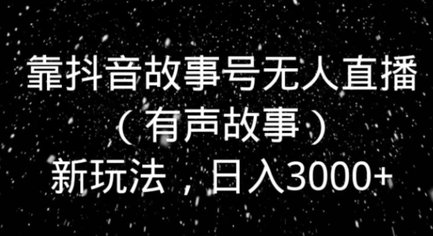 靠抖音故事号无人直播新玩法，日入3000+-柚子资源网