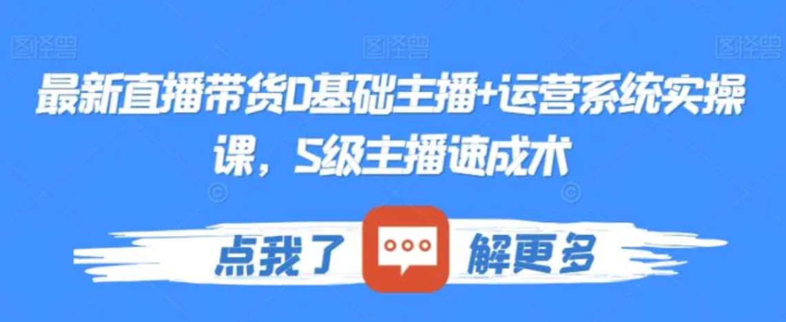 最新直播带货0基础主播+运营系统实操课，S级主播速成术-柚子资源网