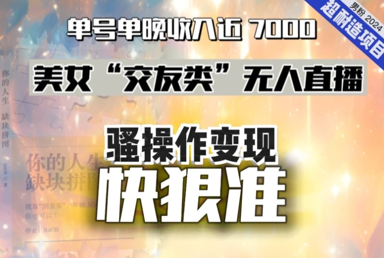 美女“交友类”无人直播，变现快、狠、准，单号单晚收入近7000。2024，超耐造“男粉”变现项目-柚子资源网