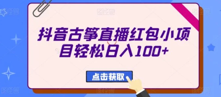 抖音古筝直播红包小项目轻松日入100+-柚子资源网