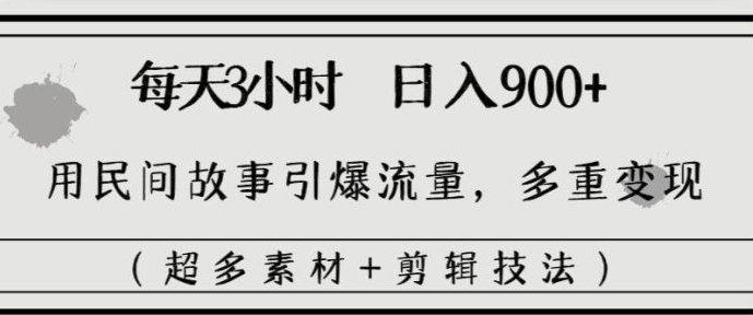 每天三小时日入900+，用民间故事引爆流量，多重变现-柚子资源网