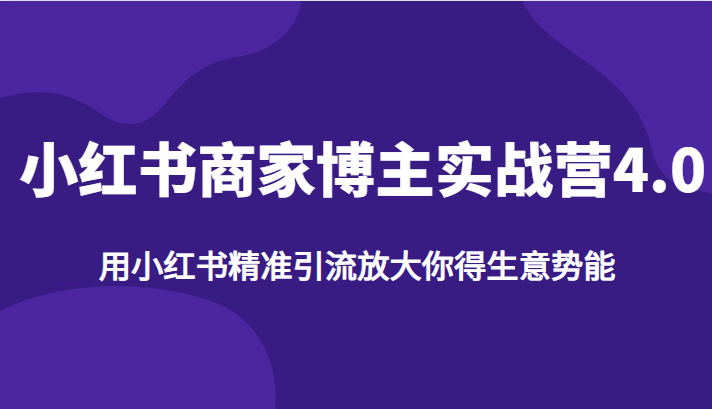 小红书商家博主实战营4.0，用小红书精准引流放大你得生意势能-柚子资源网