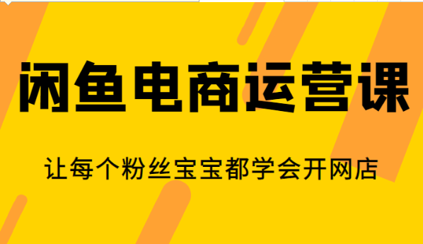 闲鱼电商运营课，让每个粉丝宝宝都学会开网店-柚子资源网