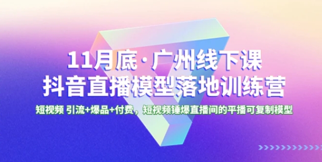 1月底·广州线下课抖音直播模型落地-特训营，短视频 引流+爆品+付费-柚子资源网