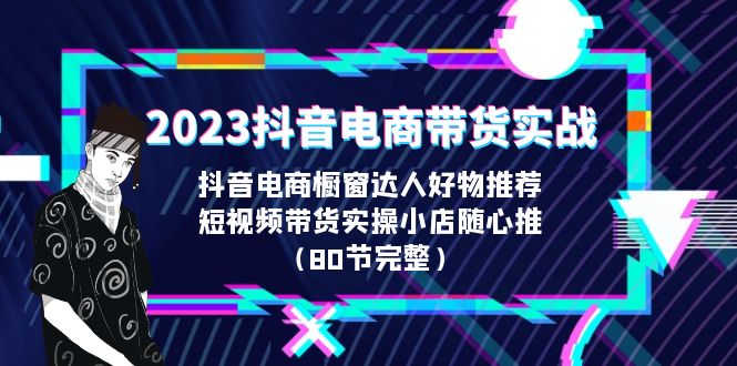 2023抖音电商带货实战，橱窗达人好物推荐，实操小店随心推-柚子资源网