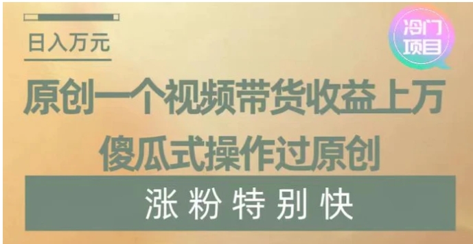 原创一个视频带货收益上万，傻瓜式操作过原创，几分钟做一个视频涨粉特别快【揭秘】-柚子资源网