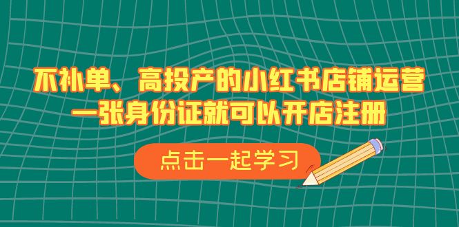 不补单、高投产的小红书店铺运营，一张身份证就可以开店注册-柚子资源网