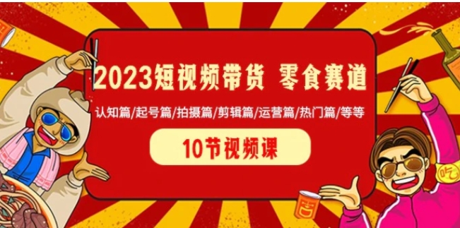 2023短视频带货零食赛道 认知篇/起号篇/拍摄篇/剪辑篇/运营篇/热门篇/等等-柚子资源网