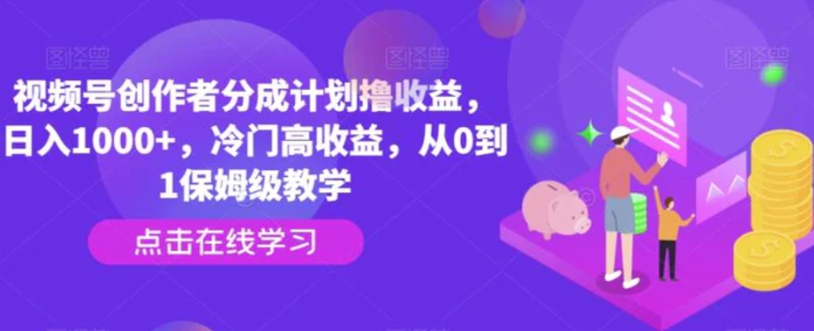 视频号创作者分成计划撸收益，日入1000+，冷门高收益，从0到1保姆级教学-柚子资源网