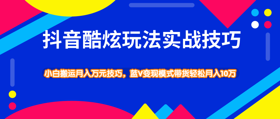 抖音酷炫玩法实战技巧，小白搬运月入万元技巧，蓝V变现模式带货轻松月入10万-柚子资源网