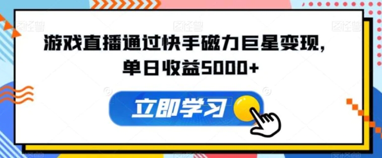 游戏直播通过快手磁力巨星变现，单日收益5000+-柚子资源网