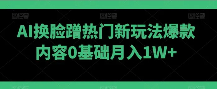 AI换脸蹭热门新玩法爆款内容0基础月入1W+-柚子资源网