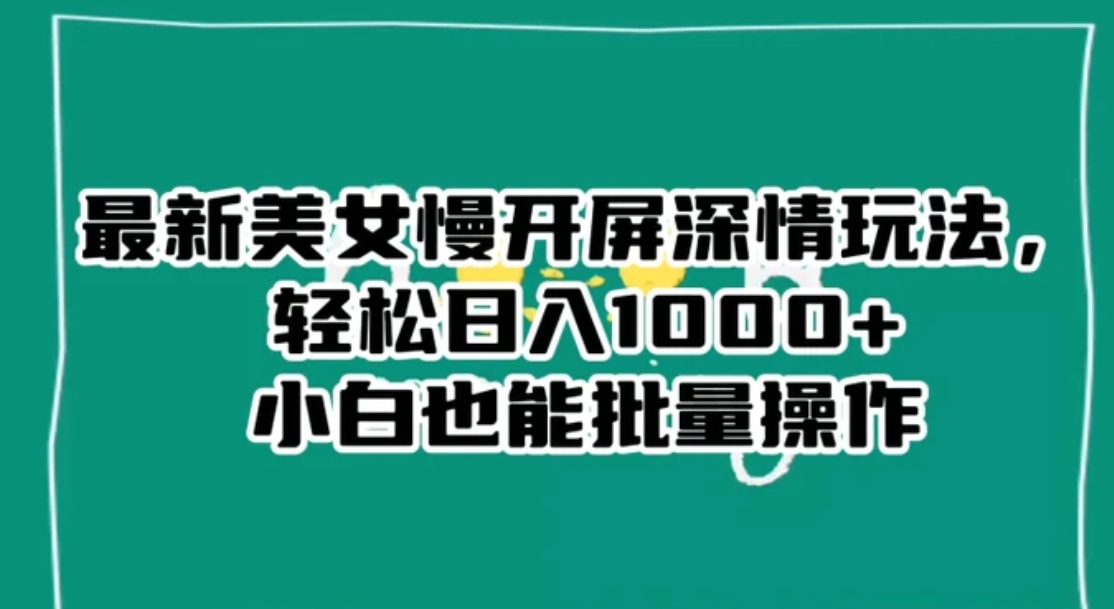 最新美女慢开屏深情玩法，轻松日入1000+小白也能批量操作-柚子资源网