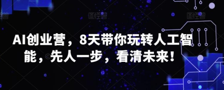 AI创业营，8天带你玩转人工智能，先人一步，看清未来！-柚子资源网