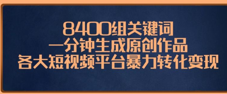 8400组关键词，一分钟生成原创作品，各大短视频平台暴力转化变现-柚子资源网