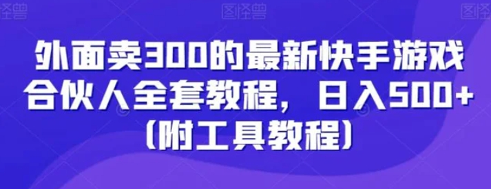 外面卖300的最新快手游戏合伙人全套教程，日入500+-柚子资源网