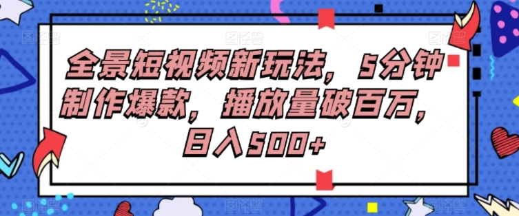 全景短视频新玩法，5分钟制作爆款，播放量破百万，日入500+-柚子资源网