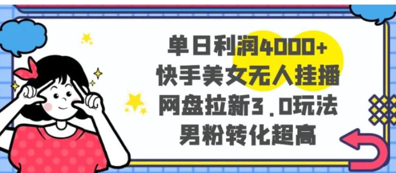 单日利润4000+快手美女无人挂播，网盘拉新3.0玩法，男粉转化超高-柚子资源网