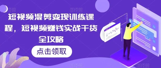 短视频混剪变现训练课程，短视频赚钱实战干货全攻略-柚子资源网