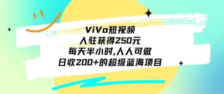 ViVo短视频，入驻获得250元，每天半小时，日收200+的超级蓝海项目，人人可做-柚子资源网