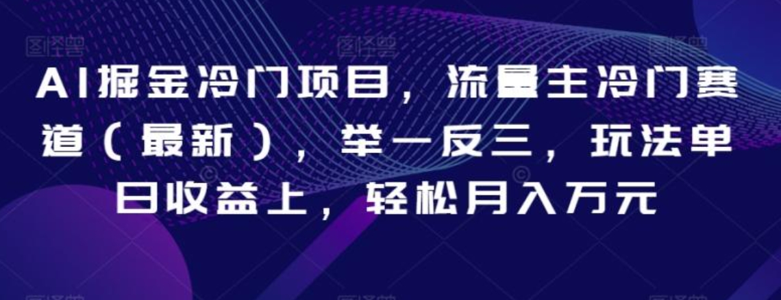 AI掘金冷门项目，流量主冷门赛道，举一反三，玩法单日收益上，轻松月入万元【揭秘】-柚子资源网