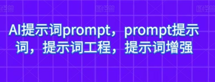 AI提示词prompt，prompt提示词，提示词工程，提示词增强-柚子资源网