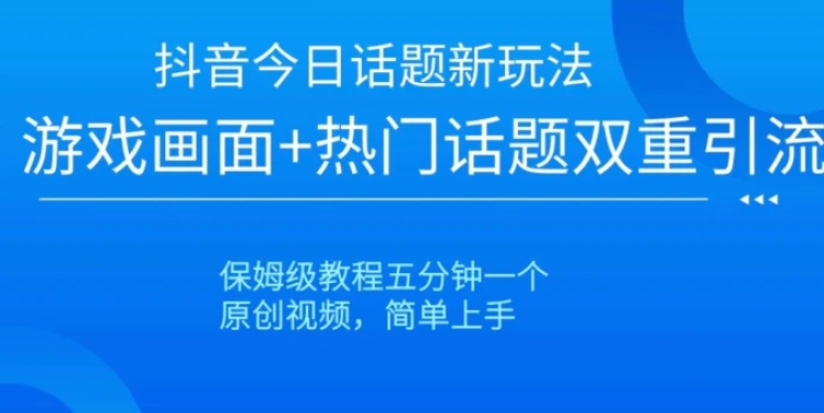 抖音今日话题新玩法，游戏画面+热门话题双重引流，保姆级教程五分钟一个【揭秘】-柚子资源网