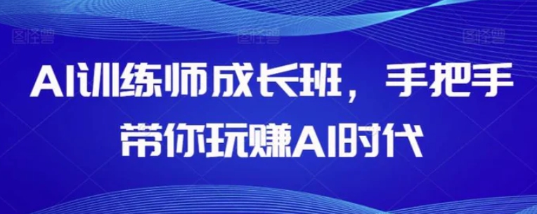 AI训练师成长班，手把手带你玩赚AI时代-柚子资源网