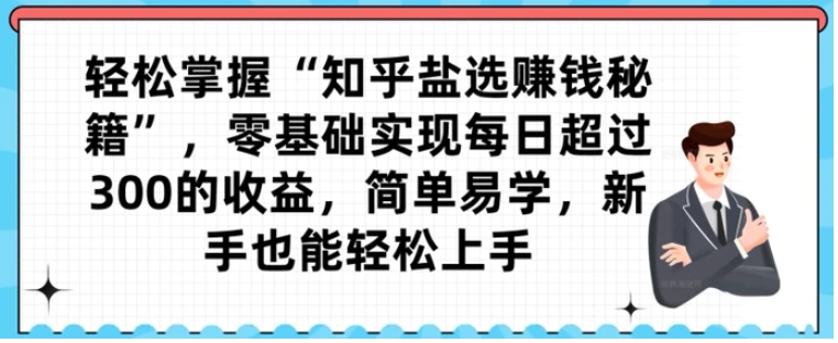 轻松掌握“知乎盐选赚钱秘籍”，零基础实现每日超过300的收益，简单易学，新手也能轻松上手-柚子资源网