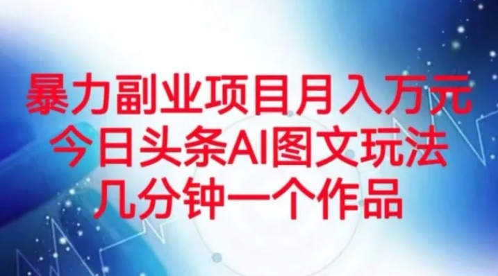 暴力副业项目月入万元，今日头条AI图文玩法，几分钟一个作品-柚子资源网