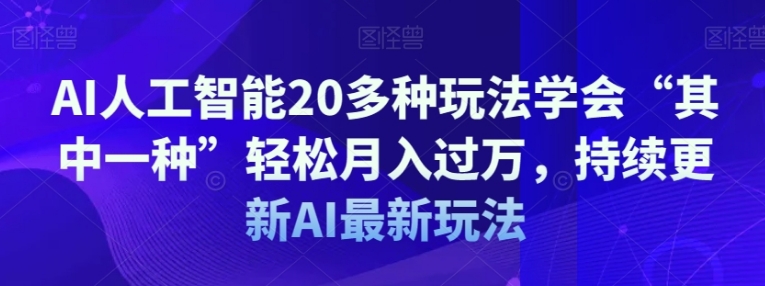 AI人工智能20多种玩法学会“其中一种”轻松月入过万，持续更新AI最新玩法-柚子资源网