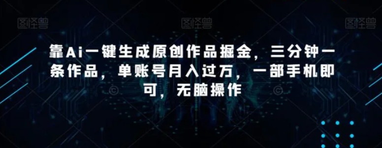 靠Ai一键生成原创作品掘金，三分钟一条作品，单账号月入过万，一部手机即可，无脑操作【揭秘】-柚子资源网