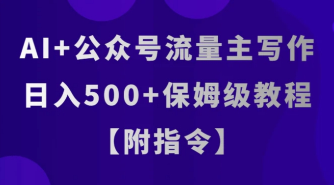 AI+公众号流量主写作，日入500+保姆级教程【附指令】-柚子资源网