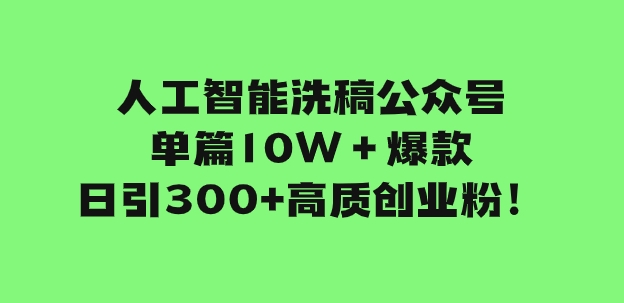 人工智能洗稿公众号单篇10W＋爆款，日引300+高质创业粉！-柚子资源网