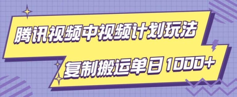 腾讯视频中视频计划项目玩法，简单搬运复制可刷爆流量，轻松单日收益1000+-柚子资源网