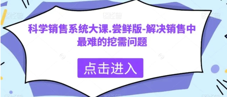 科学销售系统大课.尝鲜版-解决销售中最难的挖需问题-柚子资源网