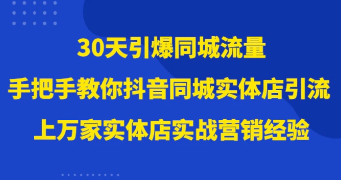 30天引爆同城流量，上万家实体店实战营销经验大佬手把手教你抖音同城实体店引流-柚子资源网