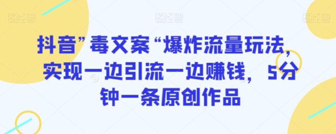 抖音”毒文案“爆炸流量玩法，实现一边引流一边赚钱，5分钟一条原创作品【揭秘】-柚子资源网