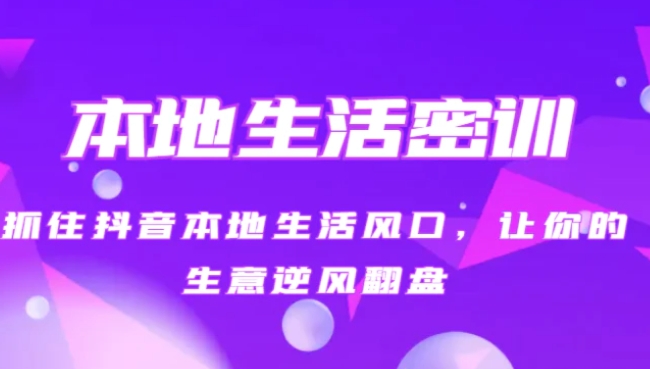 本地生活密训 抓住抖音本地生活风口，让你的生意逆风翻盘-柚子资源网