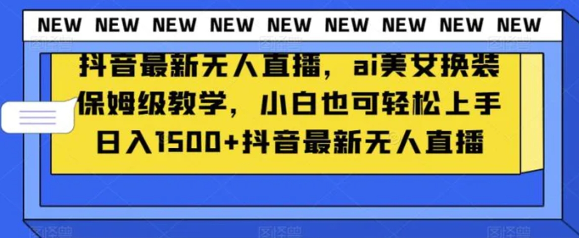 抖音最新无人直播，ai美女换装保姆级教学，小白也可轻松上手日入1500+【揭秘】-柚子资源网