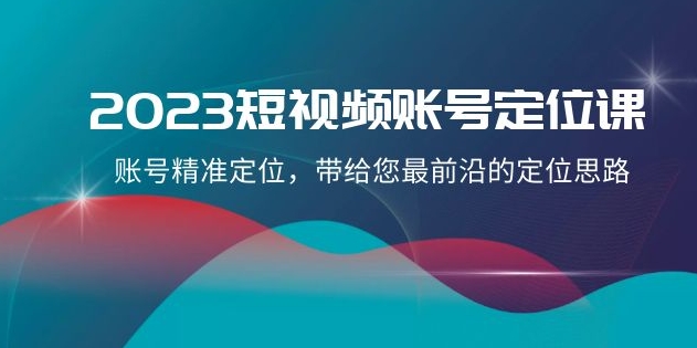 2023短视频账号-定位课，账号精准定位，带给您最前沿的定位思路-柚子资源网