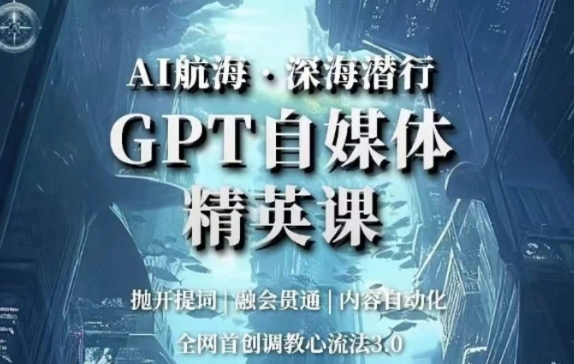 AI航海·深海潜行，GPT自媒体精英课，全网首创调教心流法3.0-柚子资源网