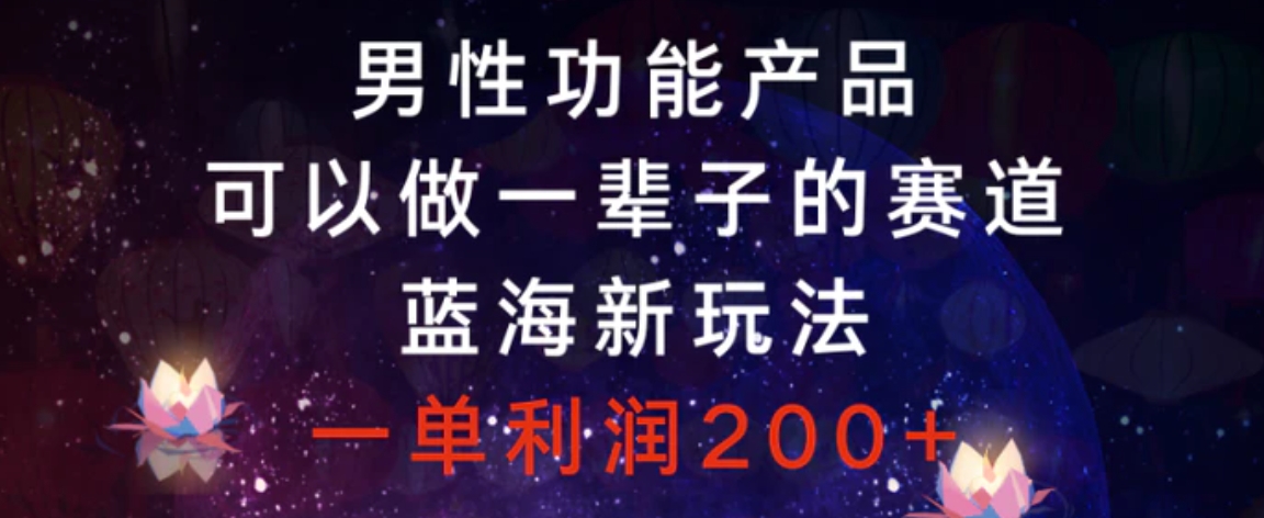 男性功能产品，可以做一辈子的赛道，蓝海新玩法，一单利润200+-柚子资源网