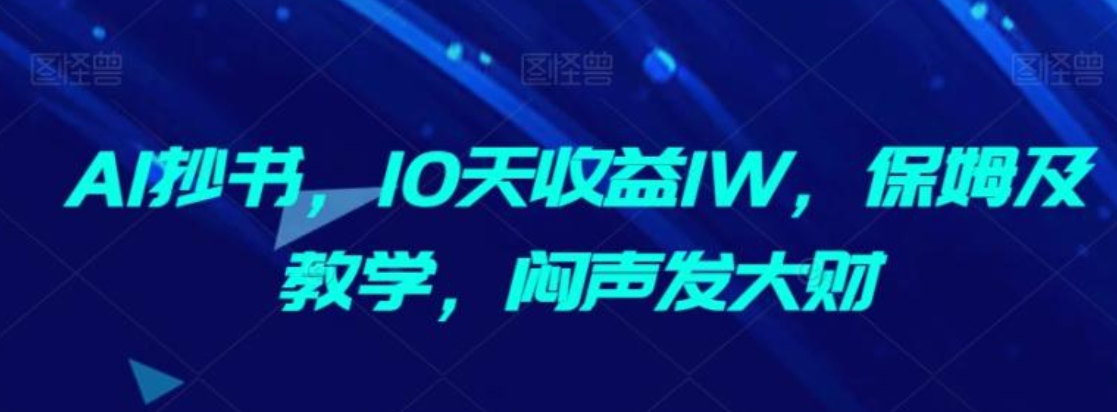 AI抄书，10天收益1W，保姆及教学，闷声发大财-柚子资源网